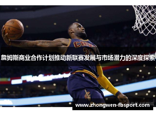 詹姆斯商业合作计划推动新联赛发展与市场潜力的深度探索