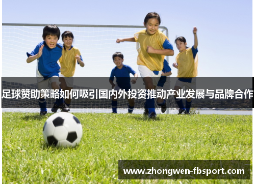 足球赞助策略如何吸引国内外投资推动产业发展与品牌合作
