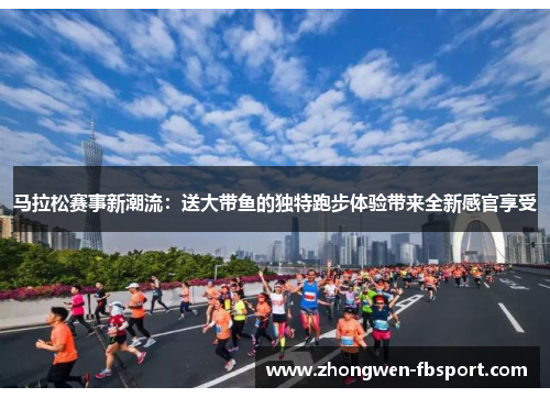 马拉松赛事新潮流:送大带鱼的独特跑步体验带来全新感官享受 马拉松赛事新潮流:送大带鱼的独特跑步体验带来全新感官享受