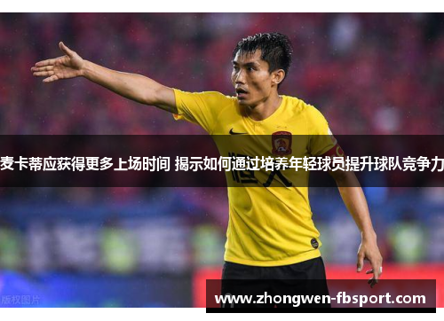 麦卡蒂应获得更多上场时间 揭示如何通过培养年轻球员提升球队竞争力 麦卡蒂应获得更多上场时间 揭示如何通过培养年轻球员提升球队竞争力