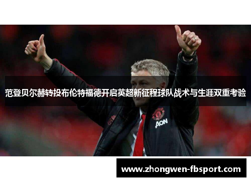 范登贝尔赫转投布伦特福德开启英超新征程球队战术与生涯双重考验